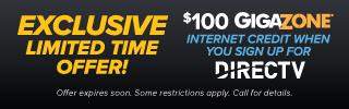 EXCLUSIVE LIMITED TIME OFFER - $100 GigaZone internet credit when you sign up for DIRECTV