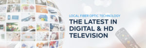 Local fiber optic technology. The latest in digital and HD television.
