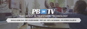 PBTV - The latest in television technology. Whole-home DVR, PBTV Everywhere, PBTV HD, PBTV On Demand, On-Screen Caller ID